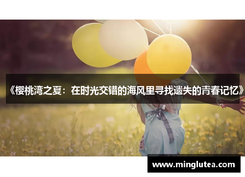 《樱桃湾之夏：在时光交错的海风里寻找遗失的青春记忆》